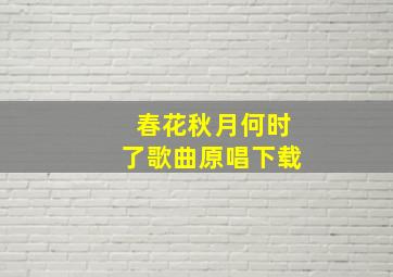 春花秋月何时了歌曲原唱下载