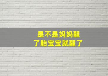 是不是妈妈醒了胎宝宝就醒了