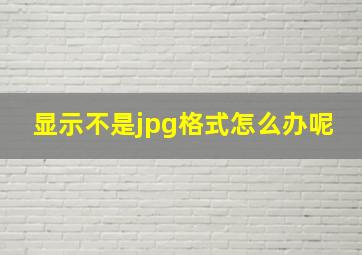 显示不是jpg格式怎么办呢