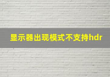 显示器出现模式不支持hdr