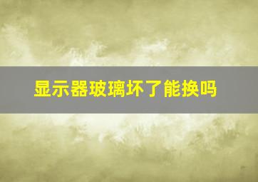 显示器玻璃坏了能换吗