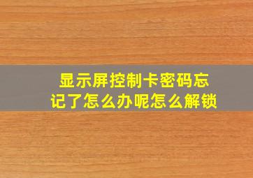 显示屏控制卡密码忘记了怎么办呢怎么解锁