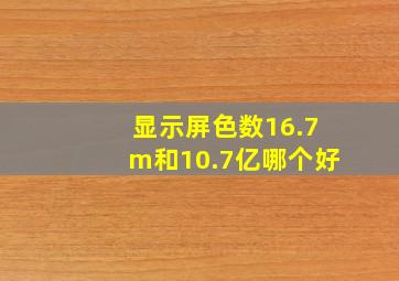 显示屏色数16.7m和10.7亿哪个好