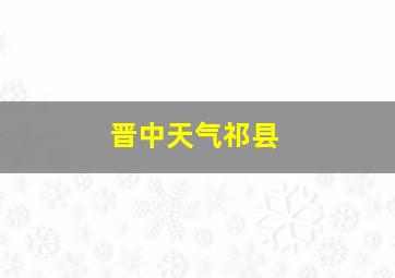 晋中天气祁县