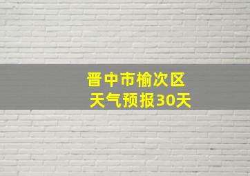 晋中市榆次区天气预报30天