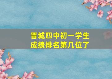 晋城四中初一学生成绩排名第几位了