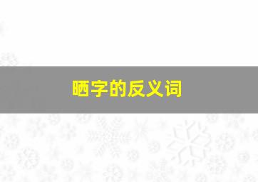 晒字的反义词