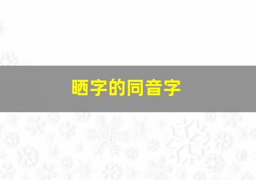 晒字的同音字