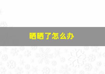 晒晒了怎么办