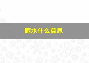 晒水什么意思