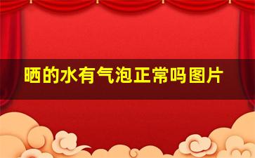 晒的水有气泡正常吗图片