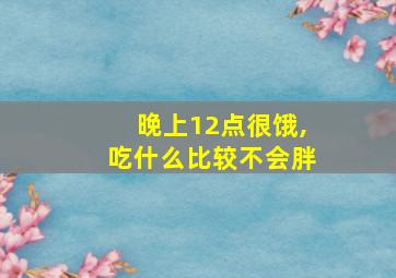 晚上12点很饿,吃什么比较不会胖