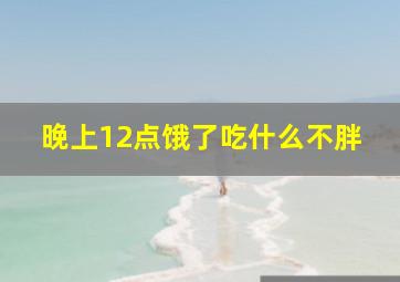 晚上12点饿了吃什么不胖