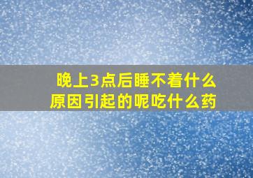 晚上3点后睡不着什么原因引起的呢吃什么药