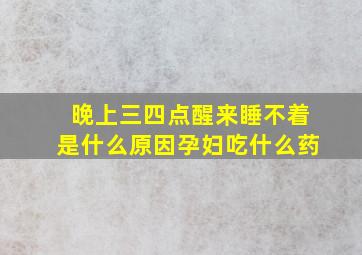 晚上三四点醒来睡不着是什么原因孕妇吃什么药