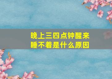 晚上三四点钟醒来睡不着是什么原因