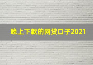 晚上下款的网贷口子2021