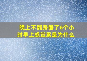 晚上不翻身睡了6个小时早上感觉累是为什么