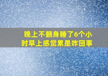 晚上不翻身睡了6个小时早上感觉累是咋回事