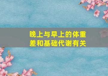 晚上与早上的体重差和基础代谢有关