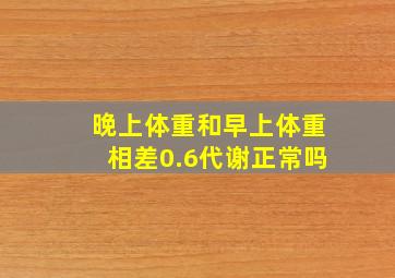 晚上体重和早上体重相差0.6代谢正常吗