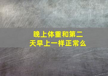 晚上体重和第二天早上一样正常么