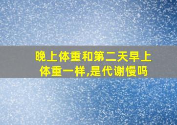 晚上体重和第二天早上体重一样,是代谢慢吗