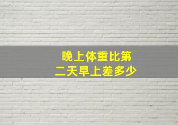 晚上体重比第二天早上差多少