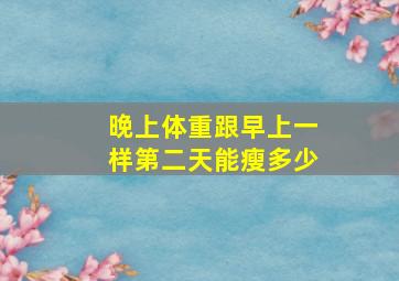 晚上体重跟早上一样第二天能瘦多少