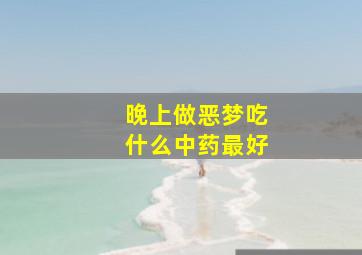 晚上做恶梦吃什么中药最好