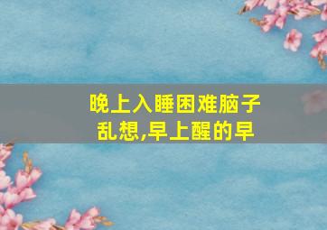 晚上入睡困难脑子乱想,早上醒的早