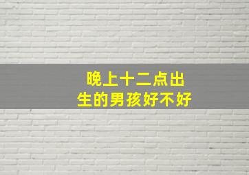 晚上十二点出生的男孩好不好