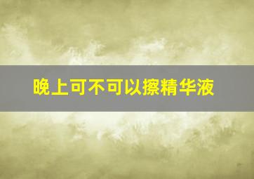 晚上可不可以擦精华液