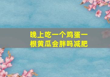 晚上吃一个鸡蛋一根黄瓜会胖吗减肥