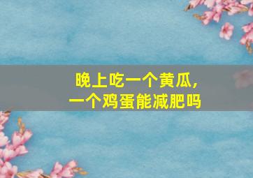 晚上吃一个黄瓜,一个鸡蛋能减肥吗