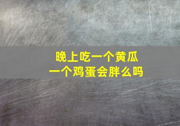 晚上吃一个黄瓜一个鸡蛋会胖么吗