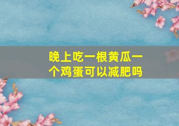 晚上吃一根黄瓜一个鸡蛋可以减肥吗