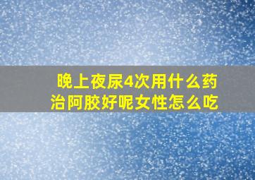 晚上夜尿4次用什么药治阿胶好呢女性怎么吃