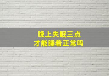 晚上失眠三点才能睡着正常吗