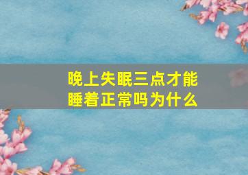 晚上失眠三点才能睡着正常吗为什么