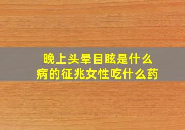 晚上头晕目眩是什么病的征兆女性吃什么药