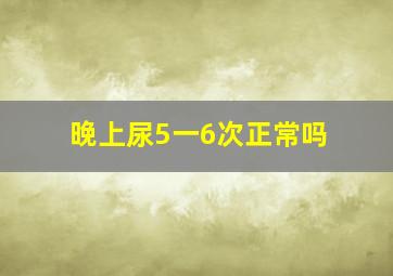 晚上尿5一6次正常吗