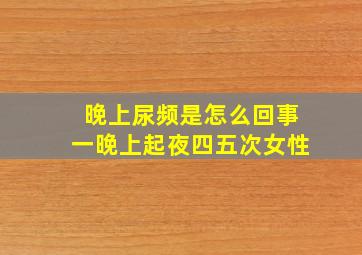 晚上尿频是怎么回事一晚上起夜四五次女性