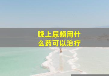 晚上尿频用什么药可以治疗