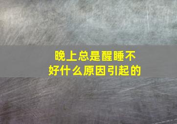 晚上总是醒睡不好什么原因引起的