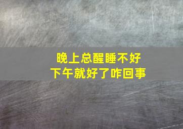 晚上总醒睡不好下午就好了咋回事