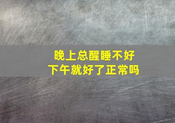 晚上总醒睡不好下午就好了正常吗