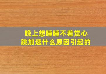 晚上想睡睡不着觉心跳加速什么原因引起的