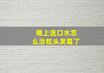 晚上流口水怎么治枕头发霉了