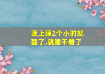 晚上睡2个小时就醒了,就睡不着了